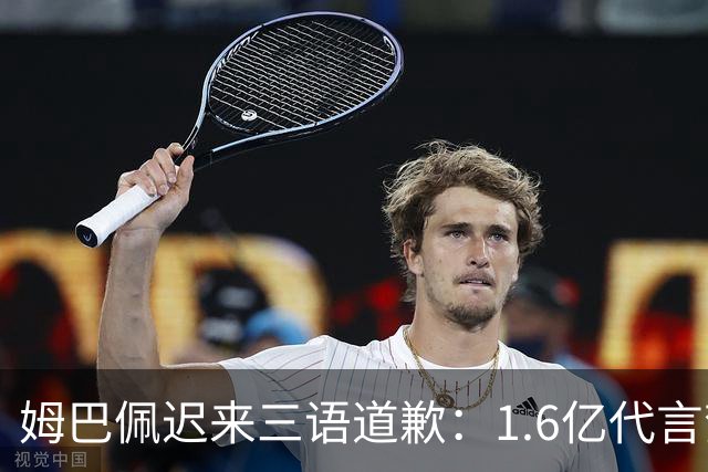姆巴佩迟来三语道歉：1.6亿代言梦碎，底线不容试探